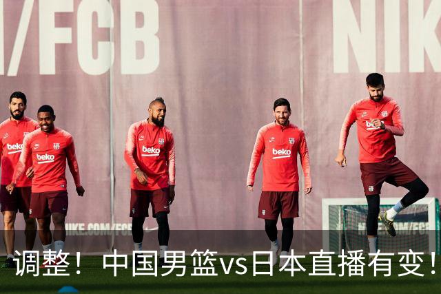 调整！中国男篮vs日本直播有变！CCTV5不直播，晋级面临五重压力
